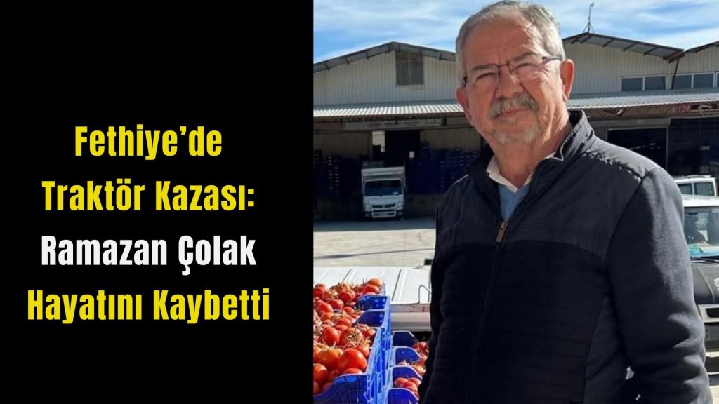 İşte Fethiye’de Traktör Kazası; Ramazan Çolak Kazada Öldü Haberi