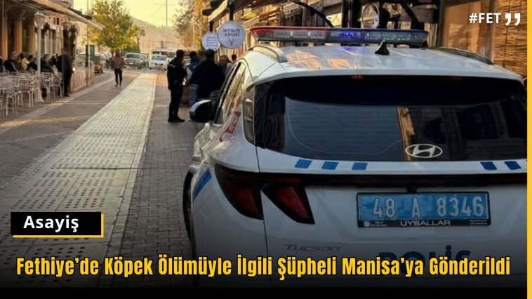 İşte Fethiye’de Köpek Ölümüyle İlgili Şüpheli Manisa’ya Gönderildi haberi